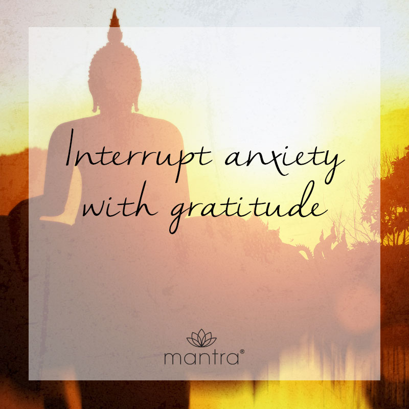 Interrupt anxiety with gratitude