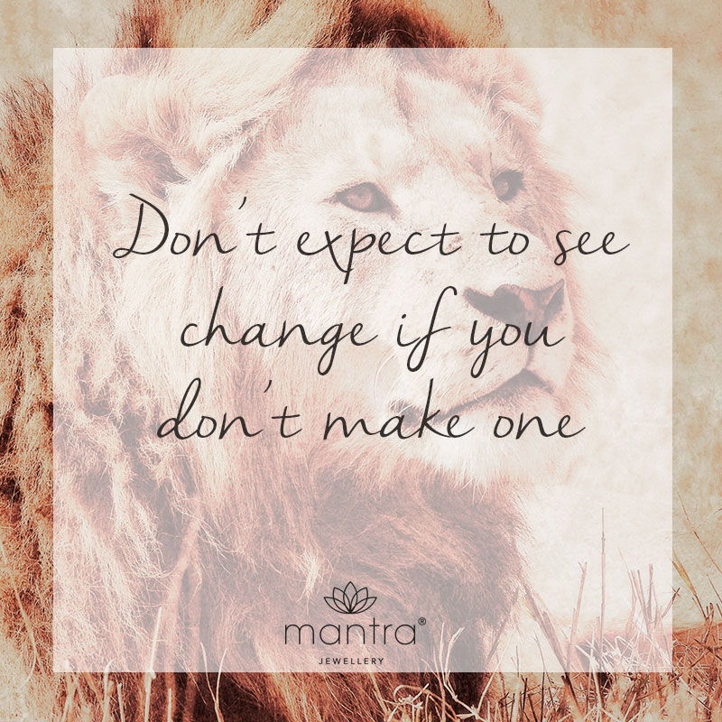 don't expect to see change if you don't make one