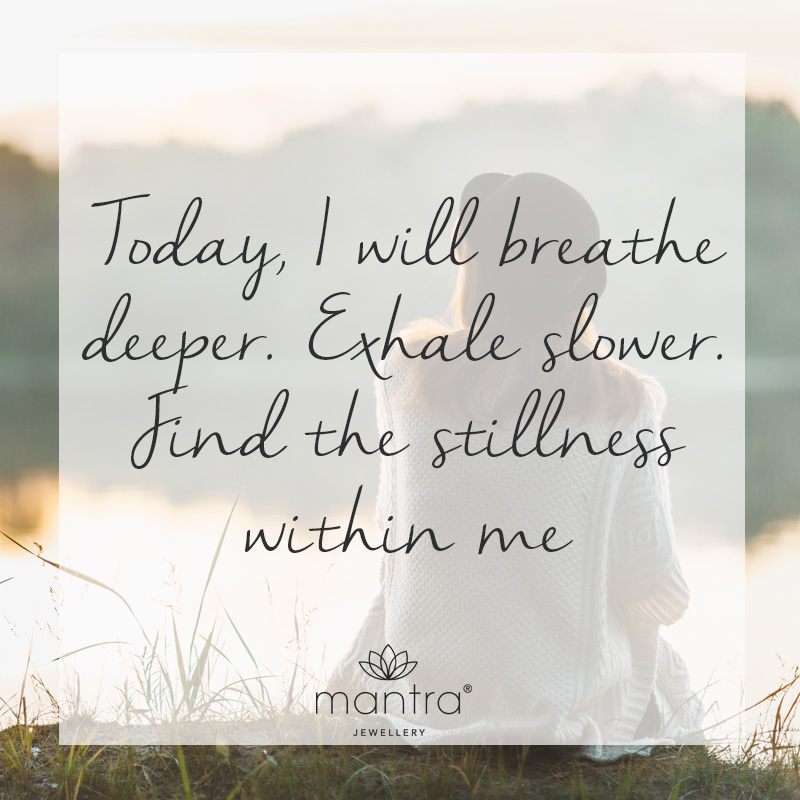 Today, I will breathe deeper. Exhale slower. Find the stillness within me 