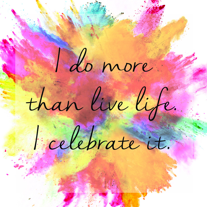 I do more than Live Life. I celebrate it